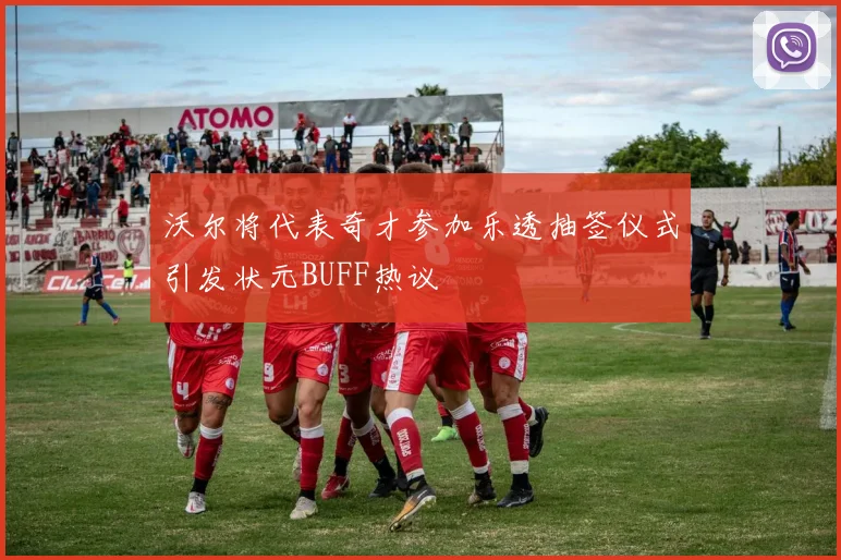 沃尔将代表奇才参加乐透抽签仪式引发状元BUFF热议