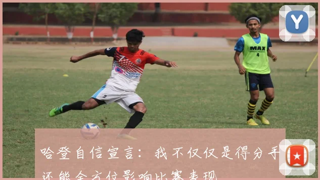 哈登自信宣言：我不仅仅是得分手还能全方位影响比赛表现
