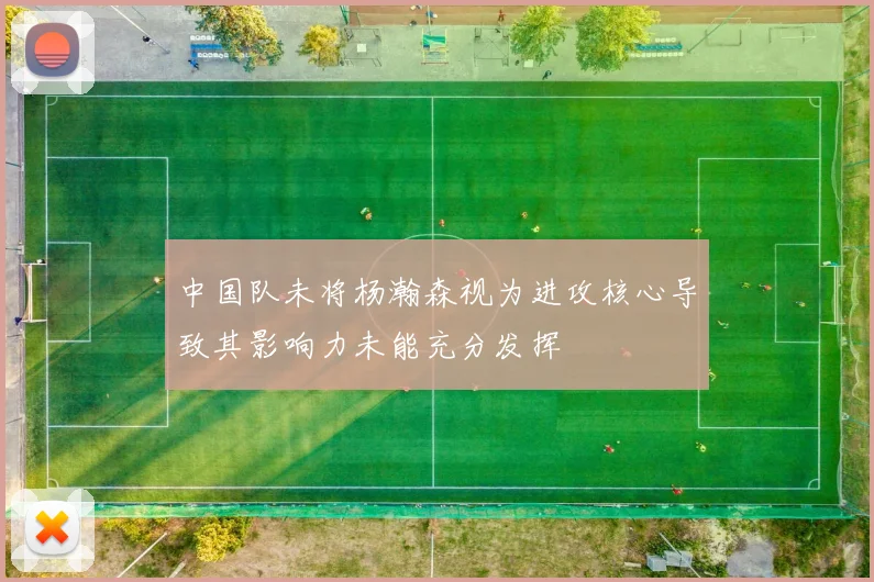 中国队未将杨瀚森视为进攻核心导致其影响力未能充分发挥