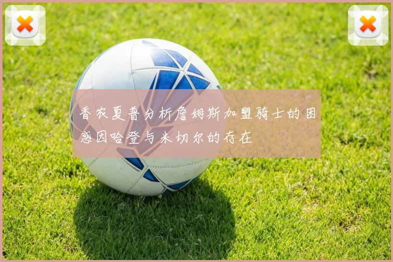 香农夏普分析詹姆斯加盟骑士的困惑因哈登与米切尔的存在