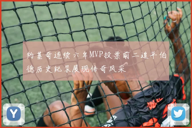约基奇连续六年MVP投票前二追平伯德历史纪录展现传奇风采