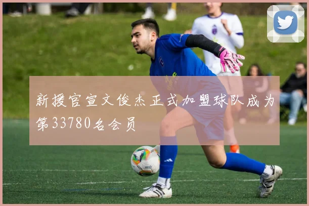 新援官宣文俊杰正式加盟球队成为第33780名会员